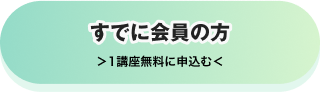 すでに会員の方 ＞1講座無料に申込む＜